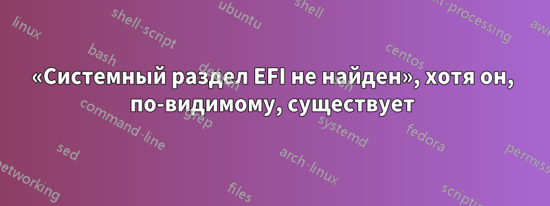 «Системный раздел EFI не найден», хотя он, по-видимому, существует