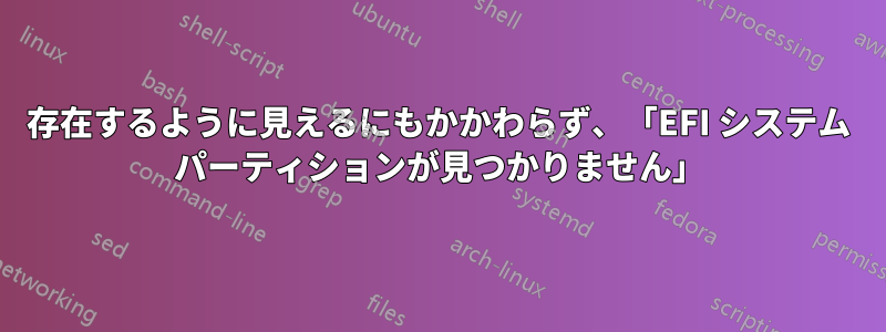 存在するように見えるにもかかわらず、「EFI システム パーティションが見つかりません」