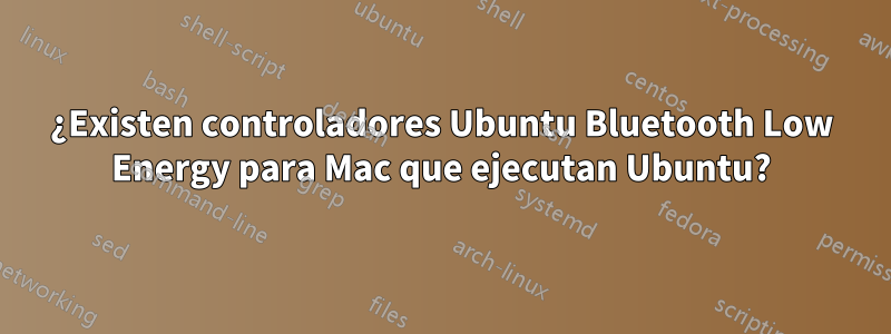 ¿Existen controladores Ubuntu Bluetooth Low Energy para Mac que ejecutan Ubuntu?