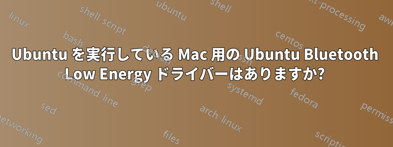 Ubuntu を実行している Mac 用の Ubuntu Bluetooth Low Energy ドライバーはありますか?