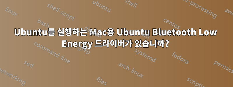 Ubuntu를 실행하는 Mac용 Ubuntu Bluetooth Low Energy 드라이버가 있습니까?