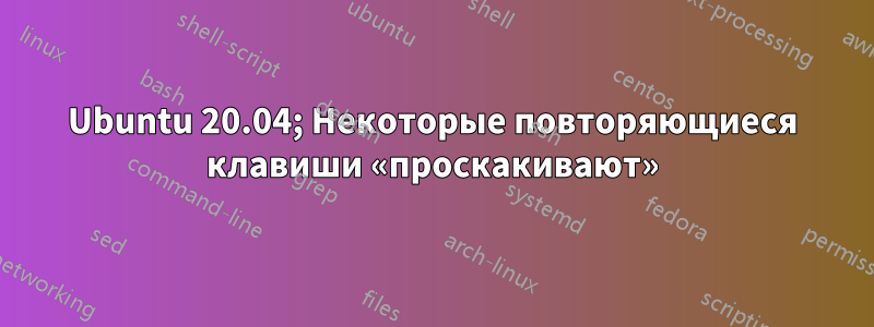 Ubuntu 20.04; Некоторые повторяющиеся клавиши «проскакивают»