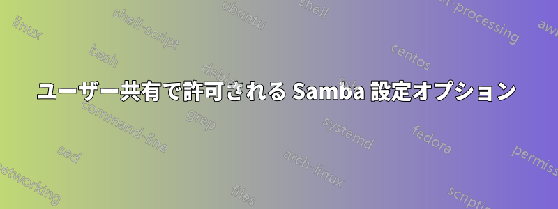 ユーザー共有で許可される Samba 設定オプション