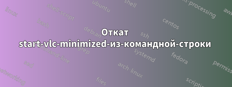 Откат start-vlc-minimized-из-командной-строки