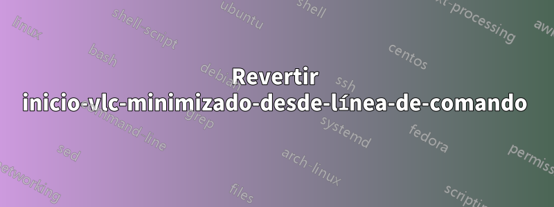 Revertir inicio-vlc-minimizado-desde-línea-de-comando