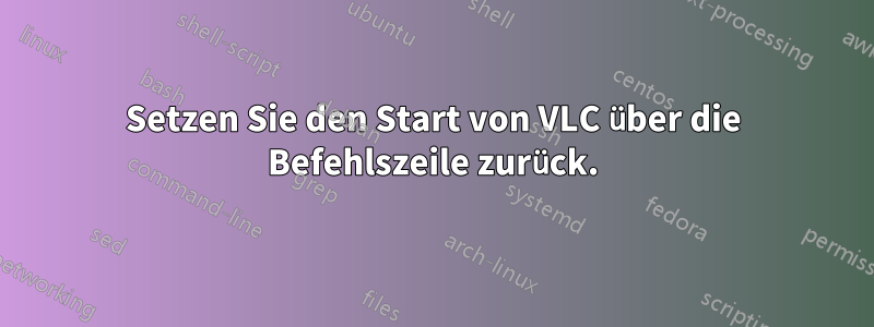 Setzen Sie den Start von VLC über die Befehlszeile zurück.