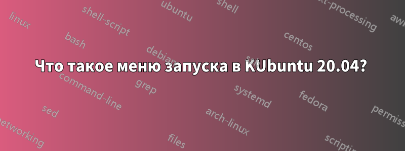 Что такое меню запуска в KUbuntu 20.04?