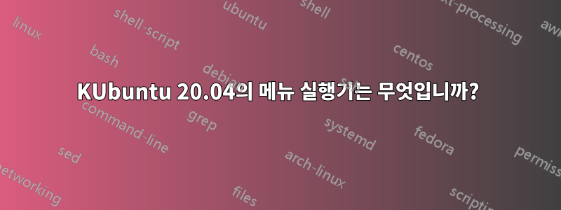 KUbuntu 20.04의 메뉴 실행기는 무엇입니까?