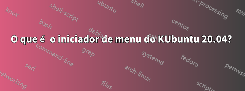 O que é o iniciador de menu do KUbuntu 20.04?