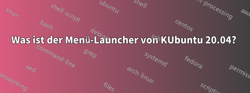 Was ist der Menü-Launcher von KUbuntu 20.04?