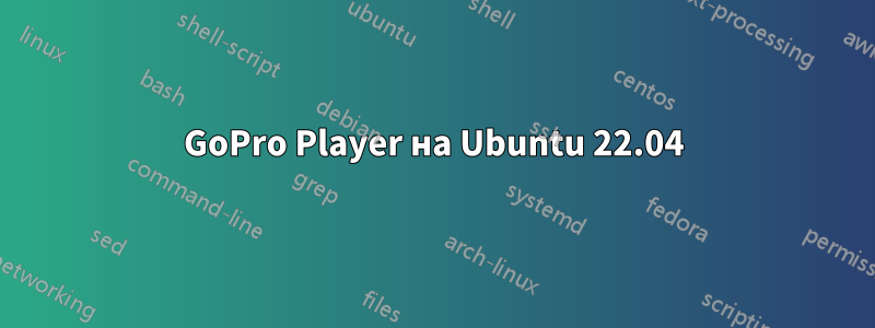 GoPro Player на Ubuntu 22.04