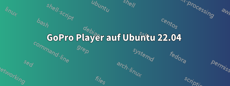 GoPro Player auf Ubuntu 22.04