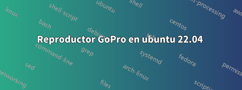 Reproductor GoPro en ubuntu 22.04