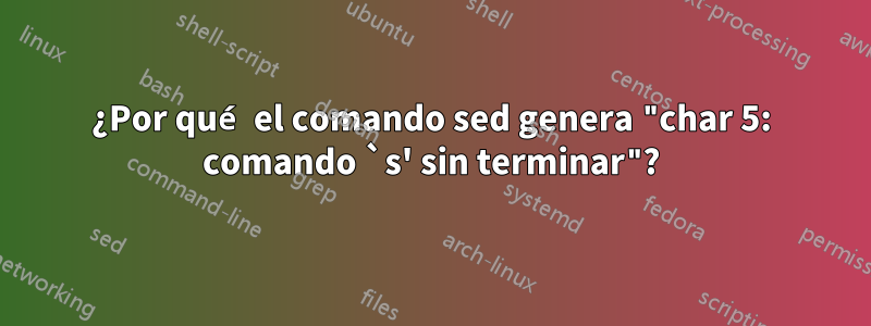 ¿Por qué el comando sed genera "char 5: comando `s' sin terminar"?