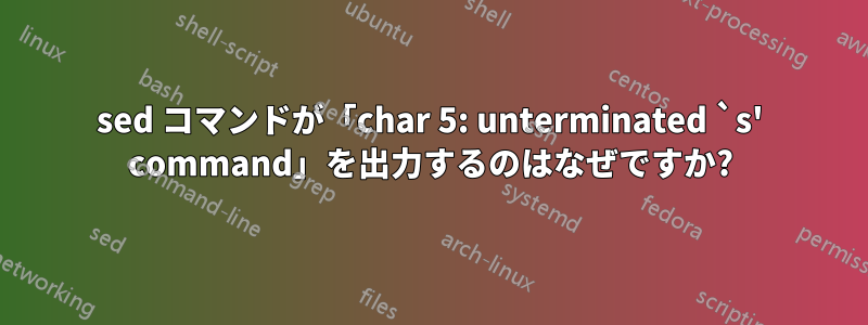 sed コマンドが「char 5: unterminated `s' command」を出力するのはなぜですか?