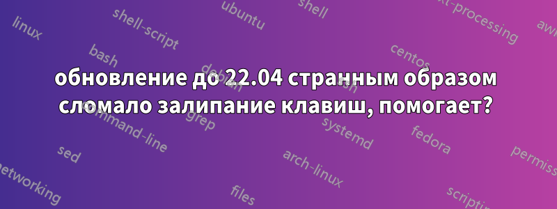 обновление до 22.04 странным образом сломало залипание клавиш, помогает?