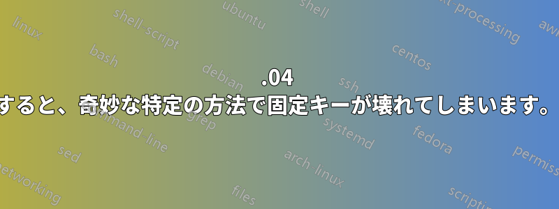 22.04 にアップグレードすると、奇妙な特定の方法で固定キーが壊れてしまいます。助けてください。