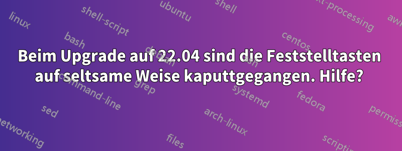 Beim Upgrade auf 22.04 sind die Feststelltasten auf seltsame Weise kaputtgegangen. Hilfe?