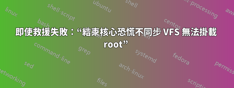 即使救援失敗：“結束核心恐慌不同步 VFS 無法掛載 root”