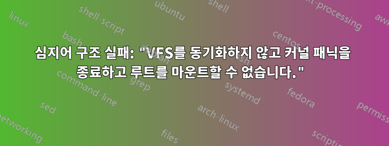 심지어 구조 실패: "VFS를 동기화하지 않고 커널 패닉을 종료하고 루트를 마운트할 수 없습니다."