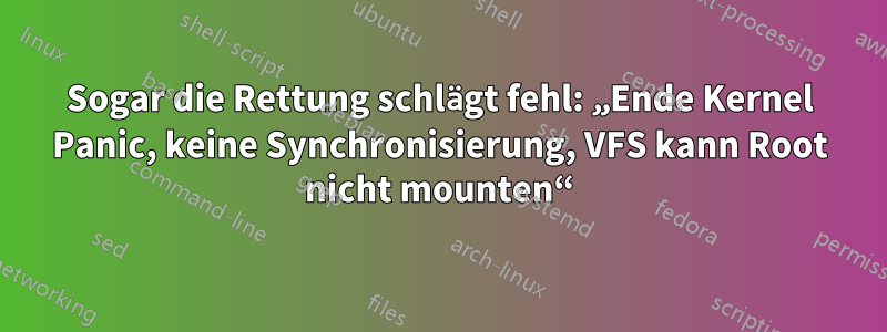 Sogar die Rettung schlägt fehl: „Ende Kernel Panic, keine Synchronisierung, VFS kann Root nicht mounten“