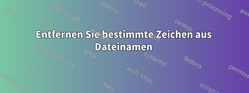 Entfernen Sie bestimmte Zeichen aus Dateinamen