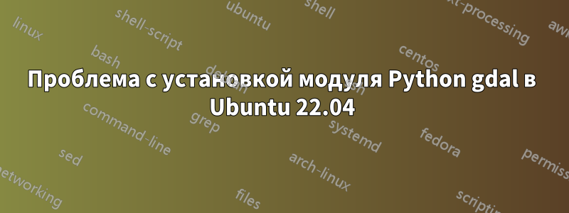 Проблема с установкой модуля Python gdal в Ubuntu 22.04