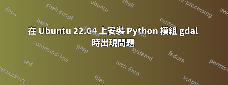 在 Ubuntu 22.04 上安裝 Python 模組 gdal 時出現問題