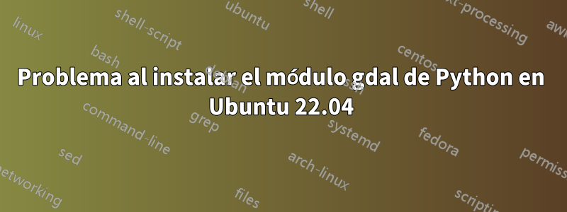 Problema al instalar el módulo gdal de Python en Ubuntu 22.04