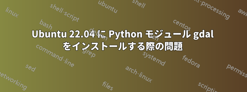 Ubuntu 22.04 に Python モジュール gdal をインストールする際の問題