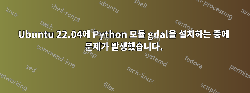 Ubuntu 22.04에 Python 모듈 gdal을 설치하는 중에 문제가 발생했습니다.