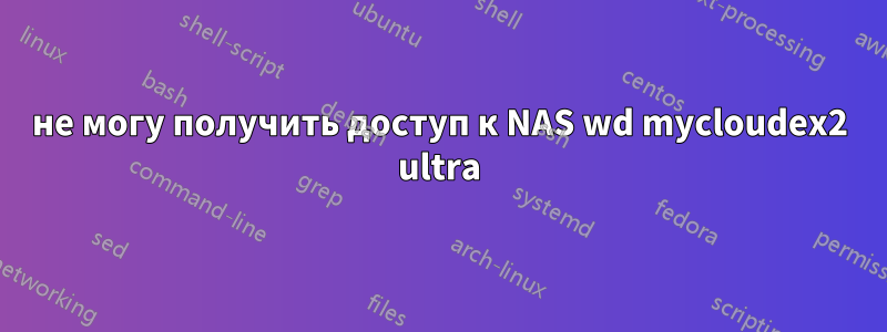 не могу получить доступ к NAS wd mycloudex2 ultra