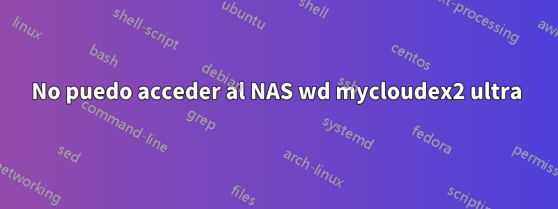 No puedo acceder al NAS wd mycloudex2 ultra