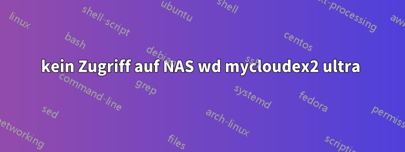 kein Zugriff auf NAS wd mycloudex2 ultra