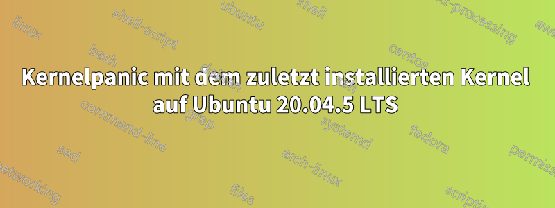 Kernelpanic mit dem zuletzt installierten Kernel auf Ubuntu 20.04.5 LTS