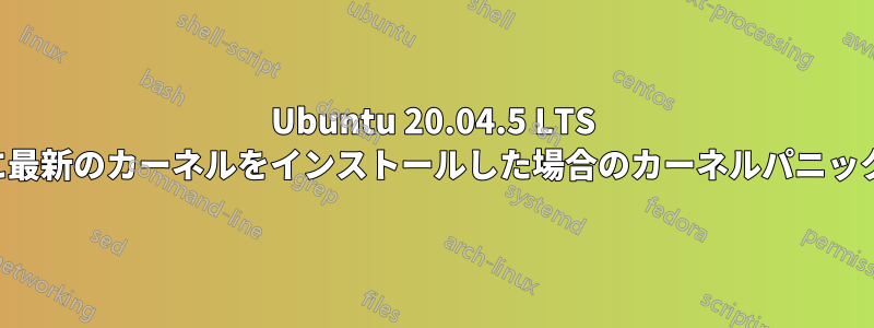 Ubuntu 20.04.5 LTS に最新のカーネルをインストールした場合のカーネルパニック