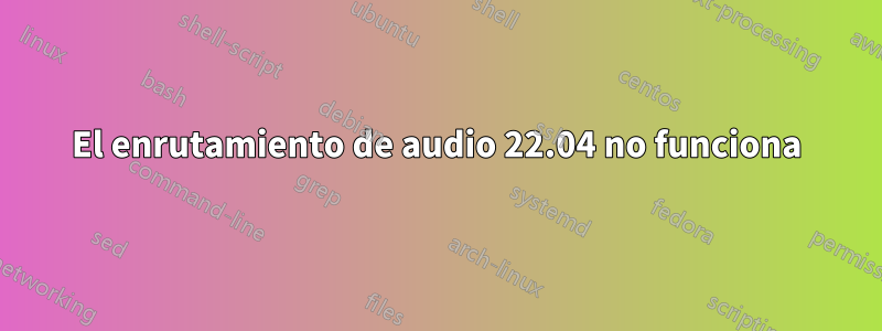 El enrutamiento de audio 22.04 no funciona