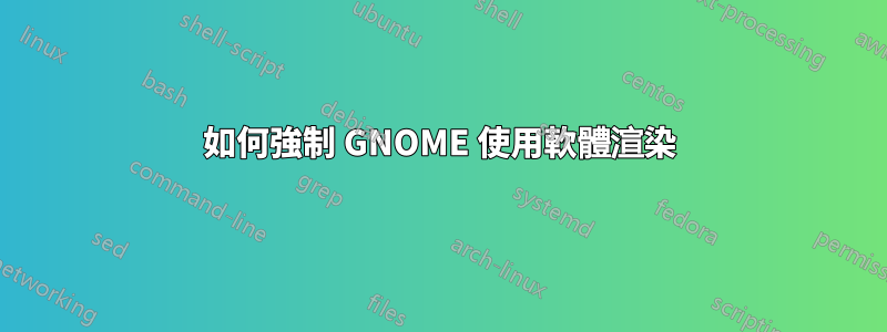 如何強制 GNOME 使用軟體渲染