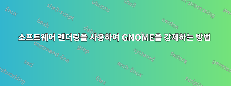 소프트웨어 렌더링을 사용하여 GNOME을 강제하는 방법