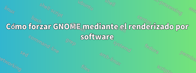 Cómo forzar GNOME mediante el renderizado por software