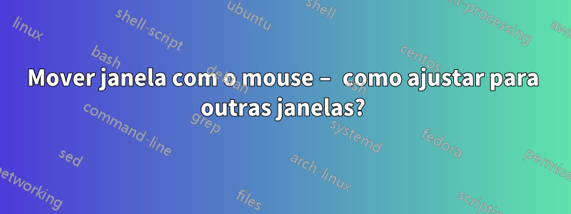 Mover janela com o mouse – como ajustar para outras janelas?