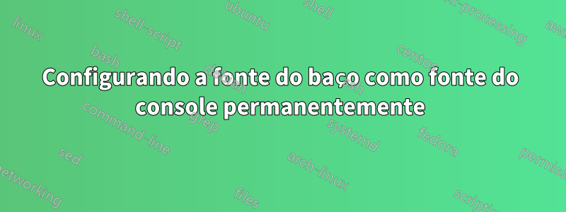 Configurando a fonte do baço como fonte do console permanentemente