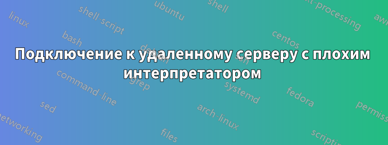 Подключение к удаленному серверу с плохим интерпретатором