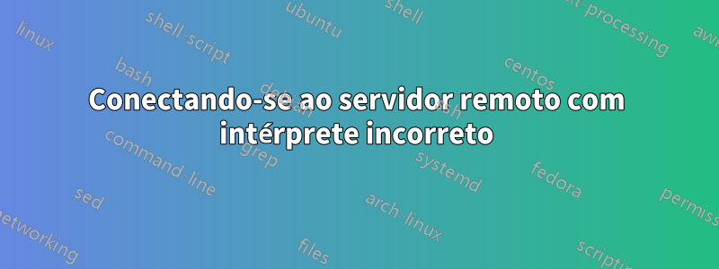 Conectando-se ao servidor remoto com intérprete incorreto