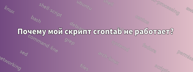 Почему мой скрипт crontab не работает?