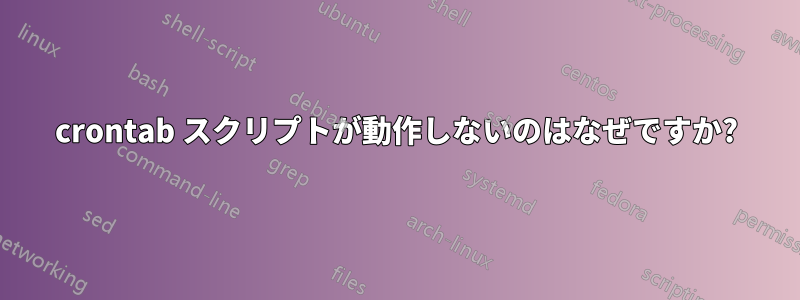 crontab スクリプトが動作しないのはなぜですか?