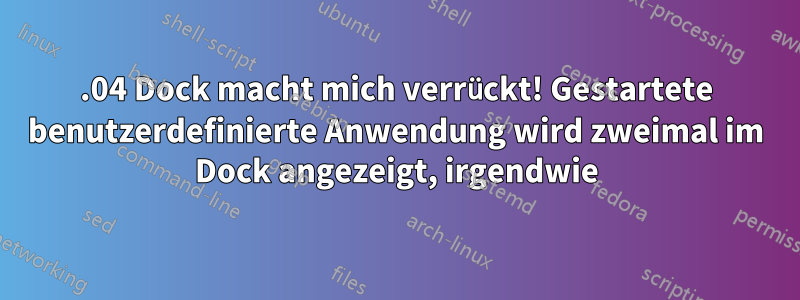 22.04 Dock macht mich verrückt! Gestartete benutzerdefinierte Anwendung wird zweimal im Dock angezeigt, irgendwie