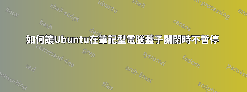 如何讓Ubuntu在筆記型電腦蓋子關閉時不暫停