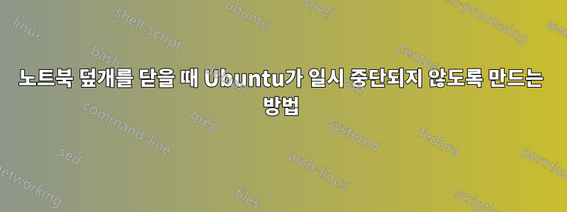 노트북 덮개를 닫을 때 Ubuntu가 일시 중단되지 않도록 만드는 방법