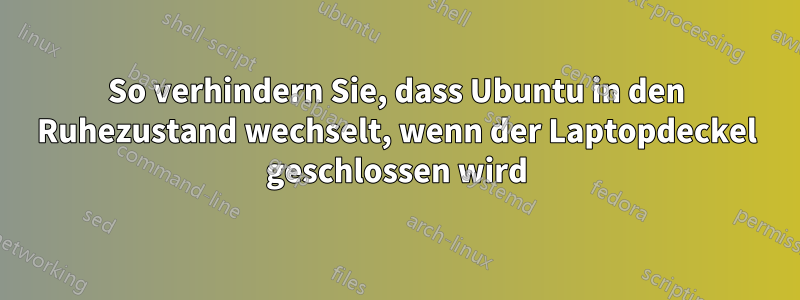 So verhindern Sie, dass Ubuntu in den Ruhezustand wechselt, wenn der Laptopdeckel geschlossen wird